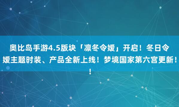 奥比岛手游4.5版块「凛冬令嫒」开启!冬日令嫒主题时装、产品全新上线!梦境国家第六宫更新!